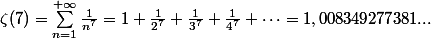  \zeta(7) = \sum_{n = 1}^{+\infty}{\frac1{n^7}} = 1 + \frac1{2^7} + \frac1{3^7} + \frac1{4^7} + \cdots = 1, 008 349 277 381... 
 \\ 
